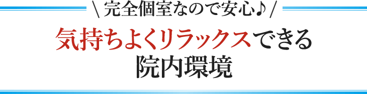 完全個室なので安心♪気持ちよくリラックスできる院内環境